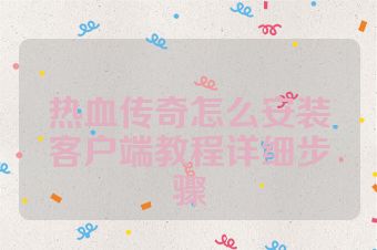 热血传奇怎么安装客户端教程详细步骤