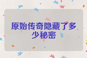 原始传奇隐藏了多少秘密