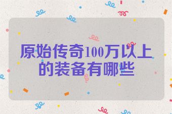原始传奇100万以上的装备有哪些