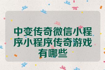 中变传奇微信小程序小程序传奇游戏有哪些