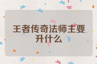 王者传奇法师主要升什么