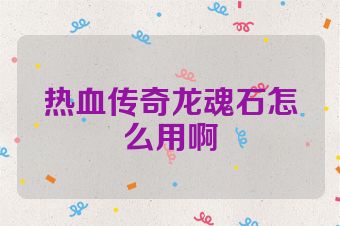热血传奇龙魂石怎么用啊