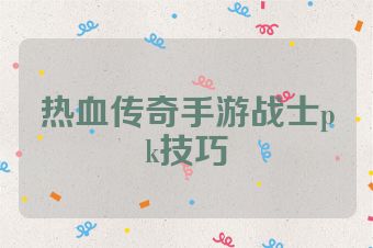 热血传奇手游战士pk技巧