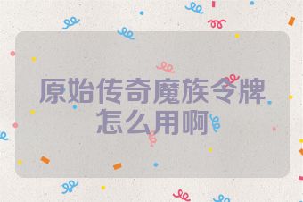 原始传奇魔族令牌怎么用啊