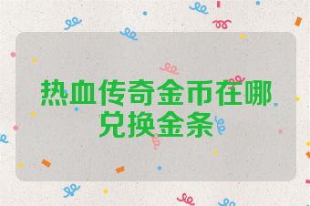 热血传奇金币在哪兑换金条