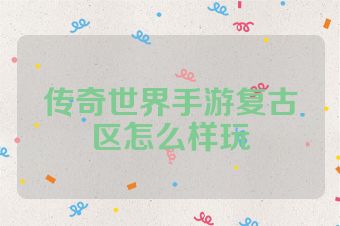 传奇世界手游复古区怎么样玩