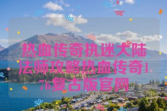 热血传奇执迷大陆法师攻略热血传奇176复古版官网