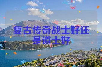 复古传奇战士好还是道士好