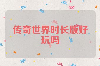 传奇世界时长版好玩吗