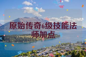原始传奇6级技能法师加点