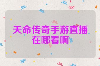 天命传奇手游直播在哪看啊