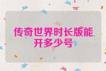 传奇世界时长版能开多少号