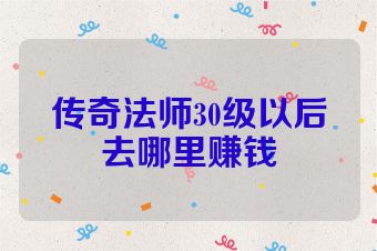 传奇法师30级以后去哪里赚钱