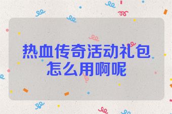 热血传奇活动礼包怎么用啊呢