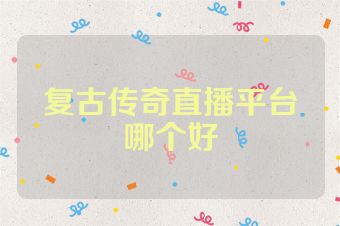 复古传奇直播平台哪个好
