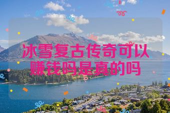 冰雪复古传奇可以赚钱吗是真的吗