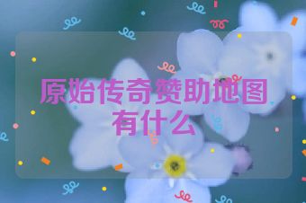 原始传奇赞助地图有什么