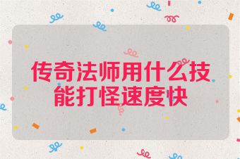 传奇法师用什么技能打怪速度快