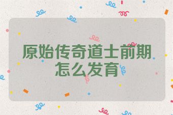 原始传奇道士前期怎么发育