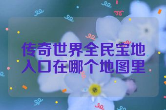 传奇世界全民宝地入口在哪个地图里