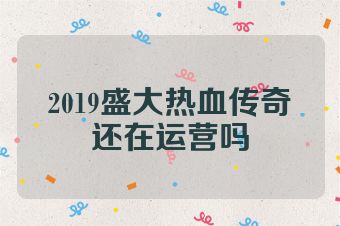 2019盛大热血传奇还在运营吗