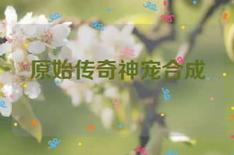 原始传奇神宠合成