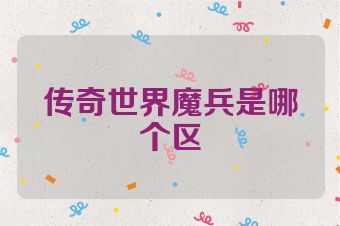 传奇世界魔兵是哪个区