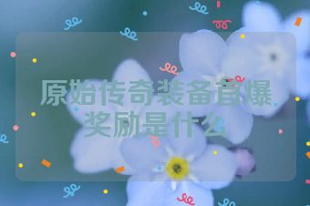 原始传奇装备首爆奖励是什么