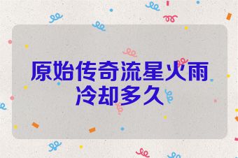 原始传奇流星火雨冷却多久