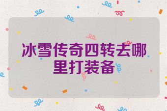 冰雪传奇四转去哪里打装备