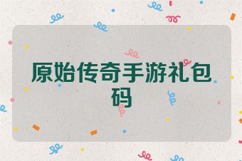 原始传奇手游礼包码