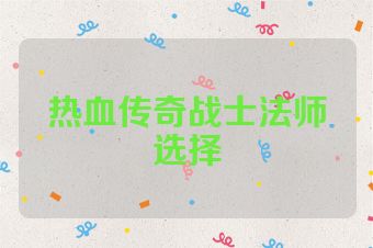 热血传奇战士法师选择