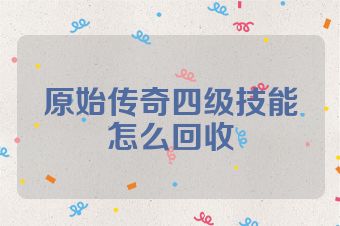 原始传奇四级技能怎么回收