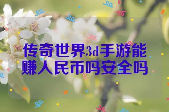 传奇世界3d手游能赚人民币吗安全吗
