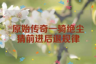 原始传奇一骑绝尘猜前进后退规律