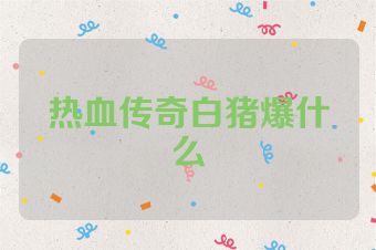 热血传奇白猪爆什么