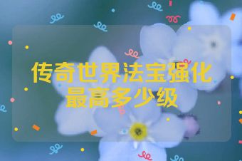 传奇世界法宝强化最高多少级