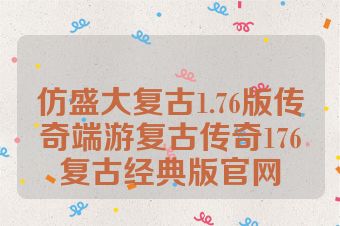 仿盛大复古1.76版传奇端游复古传奇176复古经典版官网