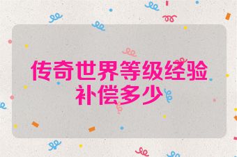 传奇世界等级经验补偿多少