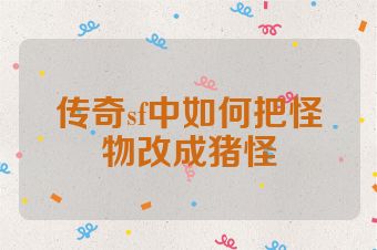 传奇sf中如何把怪物改成猪怪
