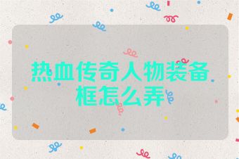 热血传奇人物装备框怎么弄