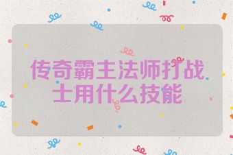 传奇霸主法师打战士用什么技能