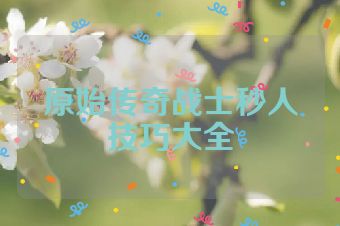 原始传奇战士秒人技巧大全