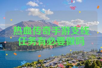 热血传奇手游支线任务有必要做吗