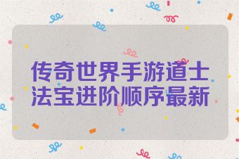 传奇世界手游道士法宝进阶顺序最新