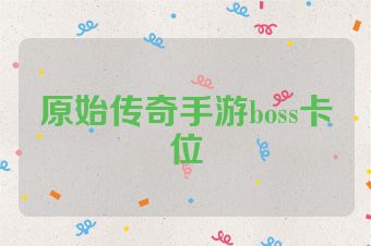 原始传奇手游boss卡位