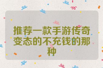 推荐一款手游传奇变态的不充钱的那种