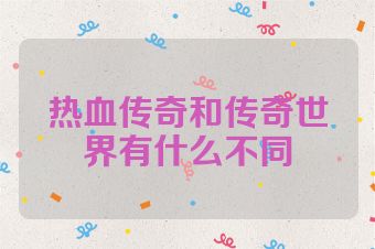 热血传奇和传奇世界有什么不同