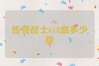 传奇战士618血多少级