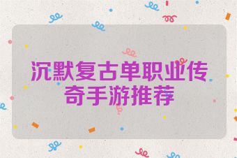 沉默复古单职业传奇手游推荐